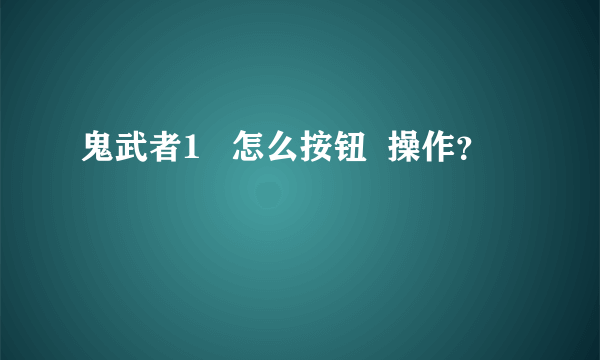 鬼武者1   怎么按钮  操作？