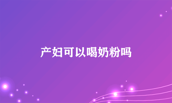 产妇可以喝奶粉吗