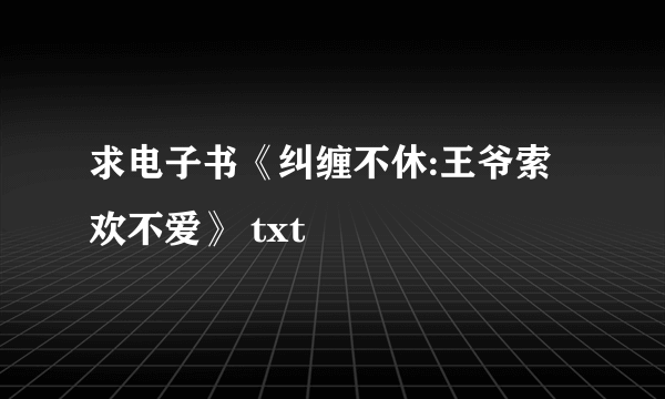求电子书《纠缠不休:王爷索欢不爱》 txt