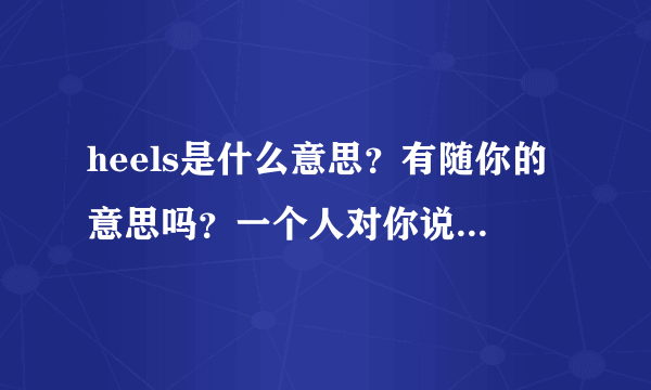 heels是什么意思？有随你的意思吗？一个人对你说heels是什么意思？