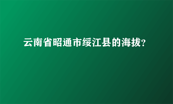 云南省昭通市绥江县的海拔？