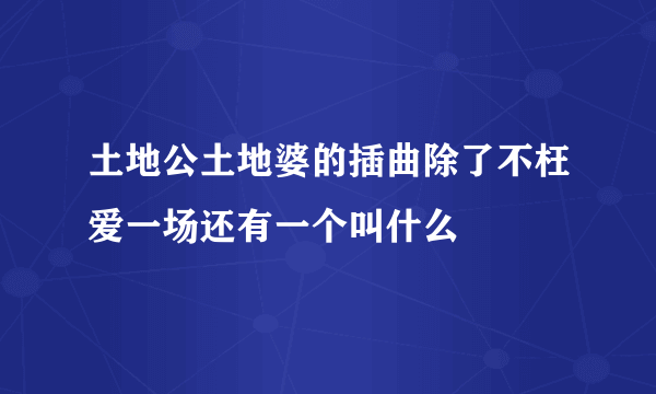 土地公土地婆的插曲除了不枉爱一场还有一个叫什么
