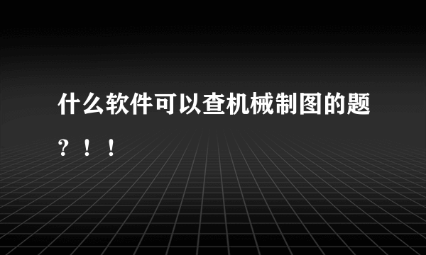 什么软件可以查机械制图的题？！！