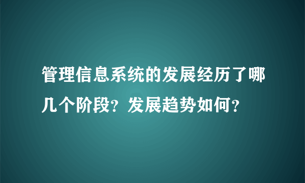 管理信息系统的发展经历了哪几个阶段？发展趋势如何？