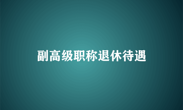 副高级职称退休待遇
