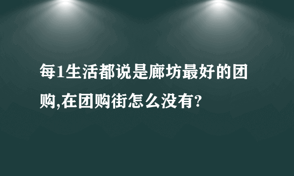 每1生活都说是廊坊最好的团购,在团购街怎么没有?