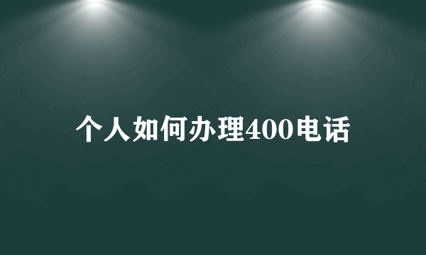 个人如何办理400电话