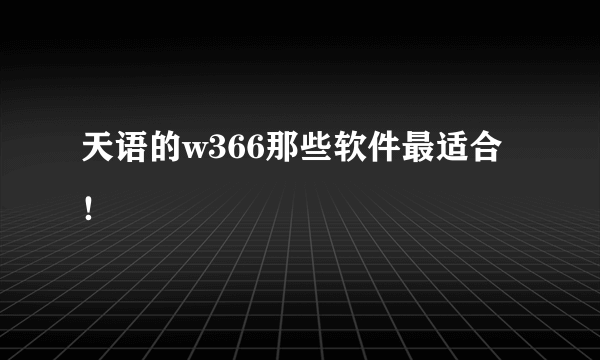 天语的w366那些软件最适合！