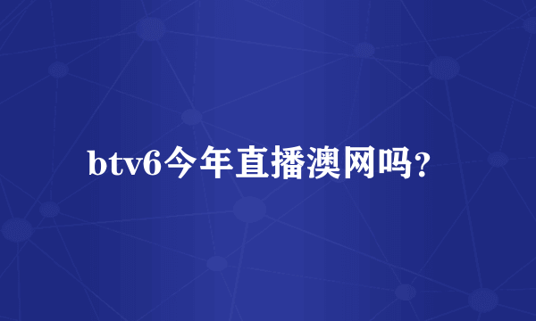 btv6今年直播澳网吗？