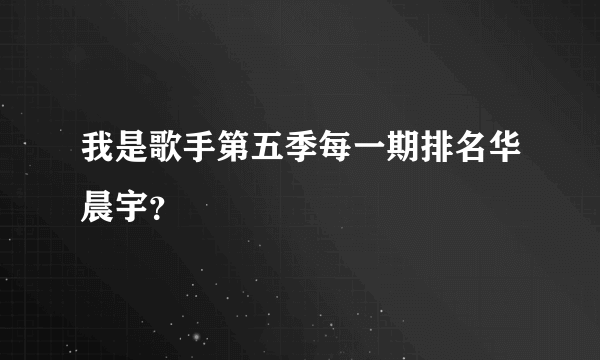 我是歌手第五季每一期排名华晨宇？