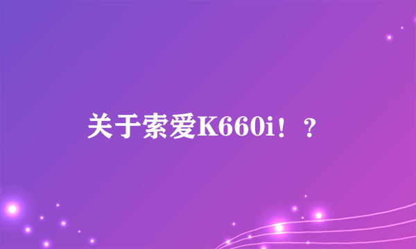 关于索爱K660i！？