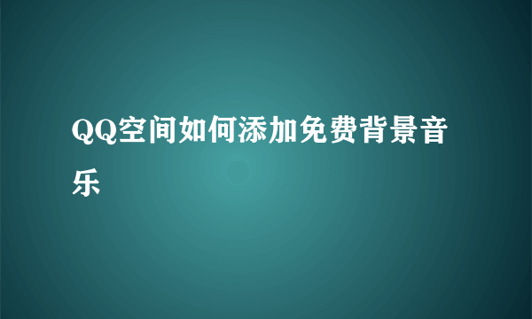 QQ空间如何添加免费背景音乐
