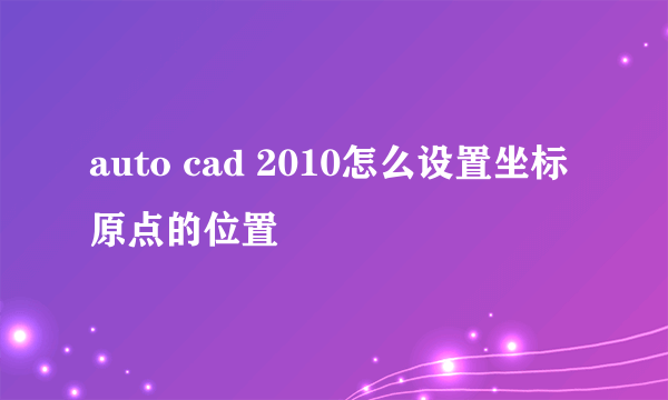 auto cad 2010怎么设置坐标原点的位置