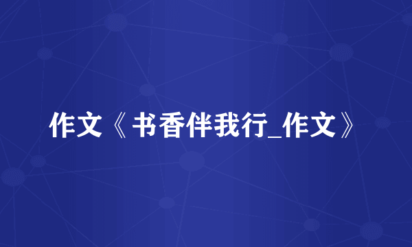 作文《书香伴我行_作文》