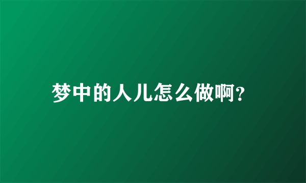 梦中的人儿怎么做啊？