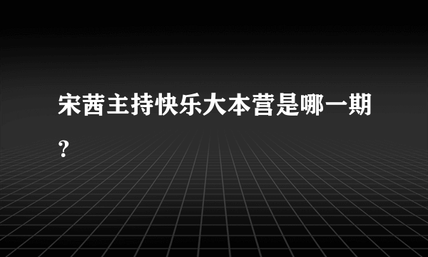 宋茜主持快乐大本营是哪一期？