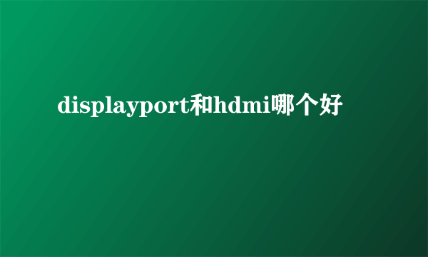 displayport和hdmi哪个好