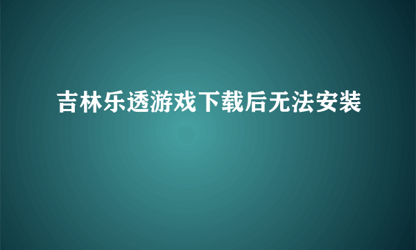 吉林乐透游戏下载后无法安装