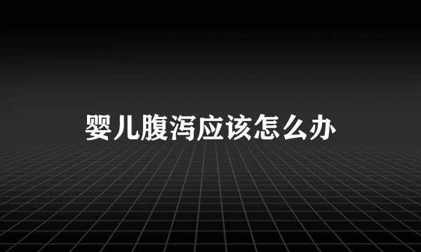 婴儿腹泻应该怎么办
