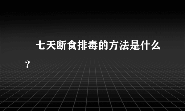 ​七天断食排毒的方法是什么？