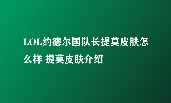 LOL约德尔国队长提莫皮肤怎么样 提莫皮肤介绍