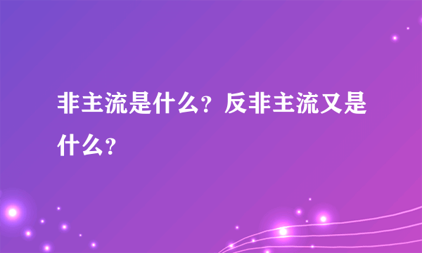 非主流是什么？反非主流又是什么？