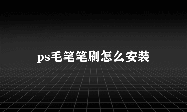 ps毛笔笔刷怎么安装
