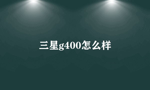 三星g400怎么样