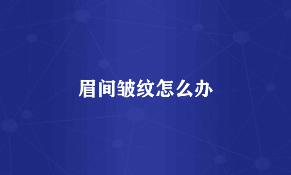 眉间皱纹怎么办