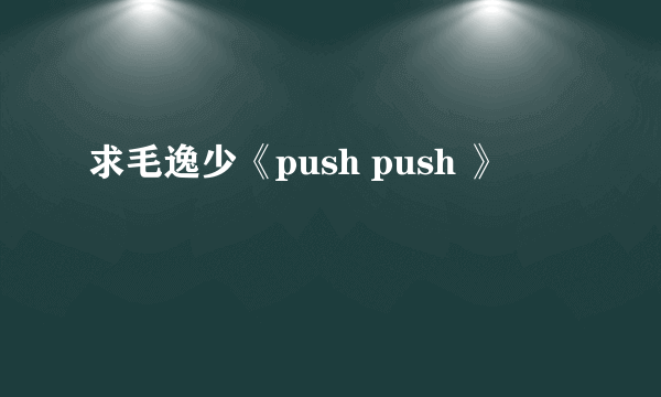 求毛逸少《push push 》