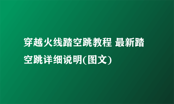 穿越火线踏空跳教程 最新踏空跳详细说明(图文)