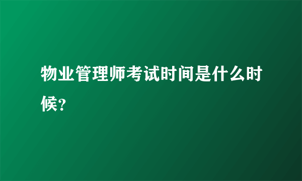 物业管理师考试时间是什么时候？