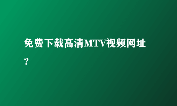 免费下载高清MTV视频网址？