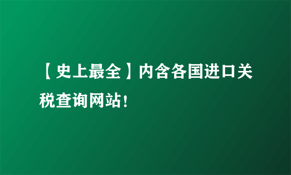 【史上最全】内含各国进口关税查询网站！