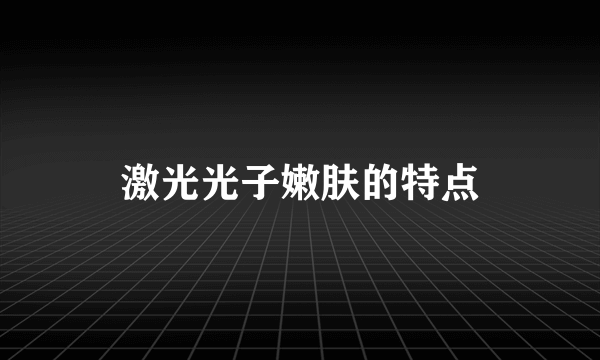 激光光子嫩肤的特点