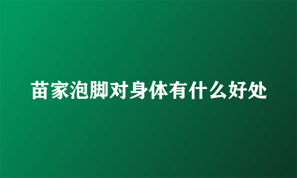 苗家泡脚对身体有什么好处