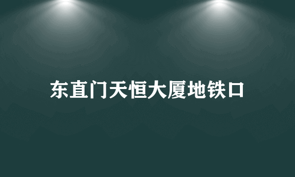 东直门天恒大厦地铁口