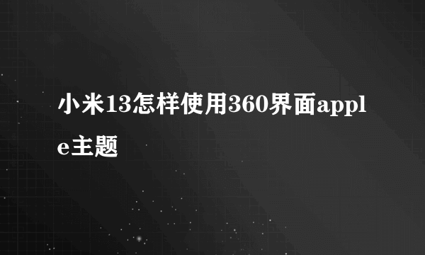 小米13怎样使用360界面apple主题