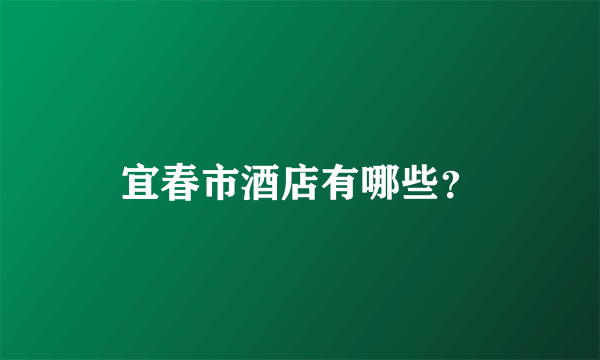 宜春市酒店有哪些？