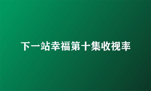 下一站幸福第十集收视率