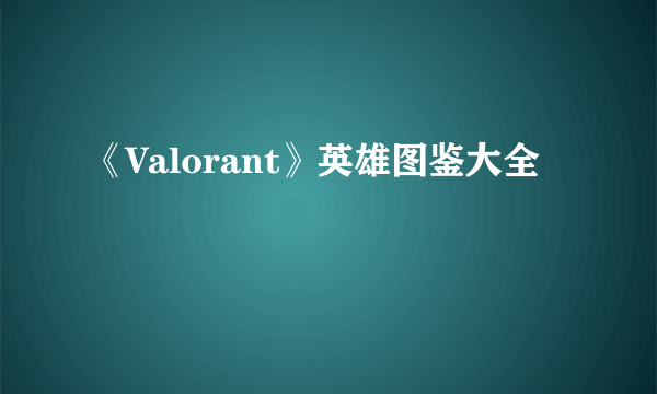 《Valorant》英雄图鉴大全