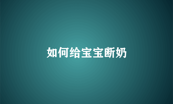 如何给宝宝断奶