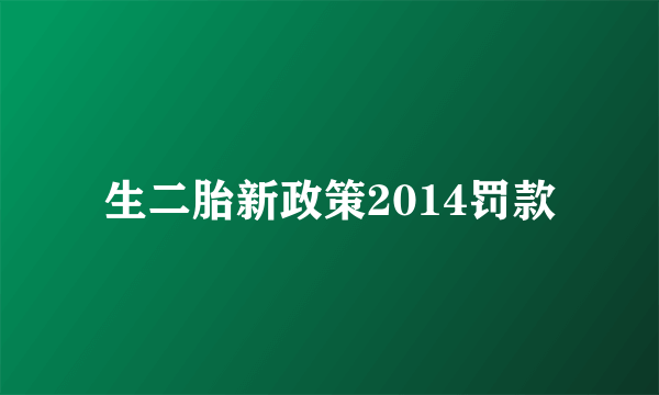 生二胎新政策2014罚款