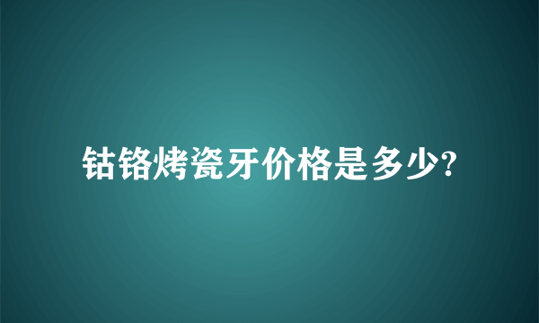 钴铬烤瓷牙价格是多少?