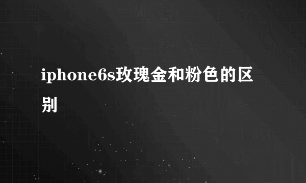 iphone6s玫瑰金和粉色的区别