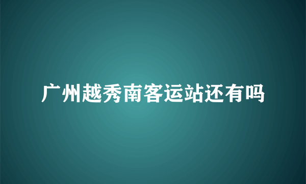 广州越秀南客运站还有吗