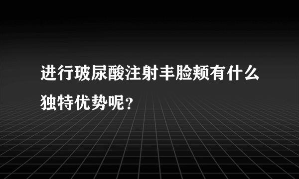进行玻尿酸注射丰脸颊有什么独特优势呢？