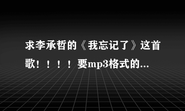 求李承哲的《我忘记了》这首歌！！！！要mp3格式的！！！！谢谢啦
