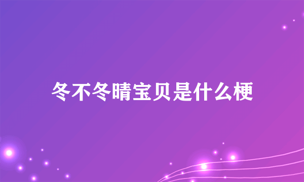 冬不冬晴宝贝是什么梗