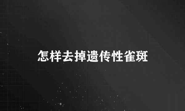 怎样去掉遗传性雀斑